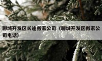 聊城开发区长途搬家公司（聊城开发区搬家公司电话）