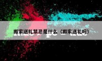 搬家送礼禁忌是什么（搬家送礼吗）