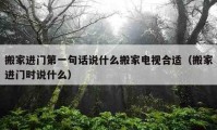 搬家进门第一句话说什么搬家电视合适（搬家进门时说什么）