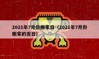 2021年7月份搬家日（2021年7月份搬家的吉日）