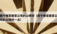 西宁哪家搬家公司的口碑好（西宁哪家搬家公司的口碑好一点）