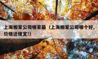 上海搬家公司哪家最（上海搬家公司哪个好,价格还便宜!）