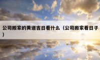 公司搬家的黄道吉日看什么（公司搬家看日子）