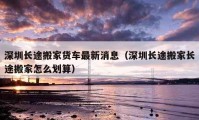 深圳长途搬家货车最新消息（深圳长途搬家长途搬家怎么划算）