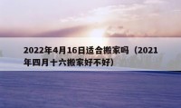 2022年4月16日适合搬家吗（2021年四月十六搬家好不好）