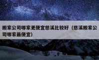 搬家公司哪家更便宜慈溪比较好（慈溪搬家公司哪家最便宜）