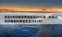 农历8月份搬家黄道吉日2021年（农历八月份搬家的黄道吉日2021年）