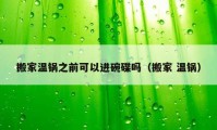 搬家温锅之前可以进碗碟吗（搬家 温锅）