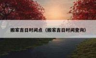 搬家吉日时间点（搬家吉日时间查询）