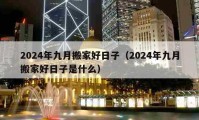 2024年九月搬家好日子（2024年九月搬家好日子是什么）