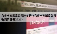 乌鲁木齐搬家公司排名榜（乌鲁木齐搬家公司收费价目表2021）