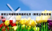 搬家公司哪家服务最好北京（搬家公司北京推荐）