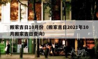 搬家吉日10月份（搬家吉日2021年10月搬家吉日查询）