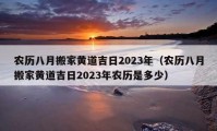 农历八月搬家黄道吉日2023年（农历八月搬家黄道吉日2023年农历是多少）