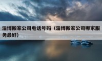 淄博搬家公司电话号码（淄博搬家公司哪家服务最好）