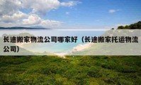 长途搬家物流公司哪家好（长途搬家托运物流公司）