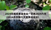 2024年搬家黄道吉日一览表2024六月（2024月份哪几天是黄道吉日）