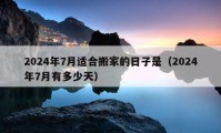 2024年7月适合搬家的日子是（2024年7月有多少天）