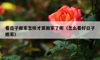 看日子搬家怎样才算搬家了呢（怎么看好日子搬家）