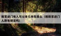 搬家进门每人可以拿几样东西么（搬新家进门人数有规定吗）