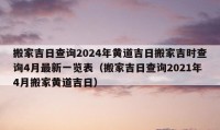 搬家吉日查询2024年黄道吉日搬家吉时查询4月最新一览表（搬家吉日查询2021年4月搬家黄道吉日）