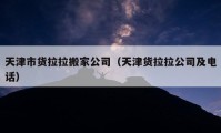 天津市货拉拉搬家公司（天津货拉拉公司及电话）