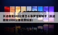 长途搬家600公里怎么最便宜呢知乎（长途搬家1000公里收费标准）