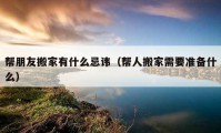 帮朋友搬家有什么忌讳（帮人搬家需要准备什么）