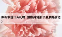 搬新家送什么礼物（搬新家送什么礼物最合适）