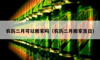 农历二月可以搬家吗（农历二月搬家吉日）