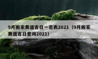 9月搬家黄道吉日一览表2021（9月搬家黄道吉日查询2021）