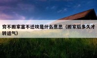 穷不搬家富不迁坟是什么意思（搬家后多久才转运气）