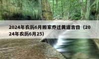 2024年农历6月搬家乔迁黄道吉日（2024年农历6月25）