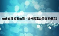 哈市道外搬家公司（道外搬家公司哪家便宜）