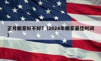 正月搬家好不好?（2024年搬家最佳时间）