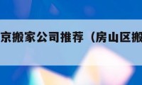 房山区北京搬家公司推荐（房山区搬家公司哪家近）