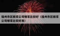 福州市区搬家公司哪家比较好（福州市区搬家公司哪家比较好用）