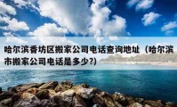 哈尔滨香坊区搬家公司电话查询地址（哈尔滨市搬家公司电话是多少?）