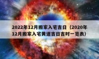 2022年12月搬家入宅吉日（2020年12月搬家入宅黄道吉日吉时一览表）