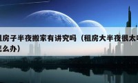 租房子半夜搬家有讲究吗（租房大半夜很太吵怎么办）