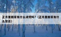 正月里搬家有什么讲究吗?（正月里搬家有什么禁忌）