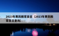 2023年黄历搬家吉日（2023年黄历搬家吉日查询）