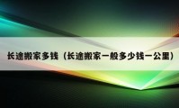 长途搬家多钱（长途搬家一般多少钱一公里）