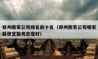 郑州搬家公司排名前十名（郑州搬家公司哪家最便宜服务态度好）