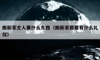 搬新家主人要什么东西（搬新家需要有什么礼仪）