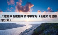 长途搬家合肥搬家公司哪家好（合肥市短途搬家公司）