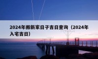 2024年搬新家日子吉日查询（2024年入宅吉日）