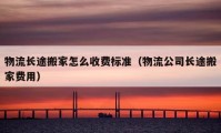 物流长途搬家怎么收费标准（物流公司长途搬家费用）