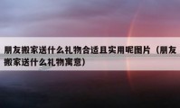 朋友搬家送什么礼物合适且实用呢图片（朋友搬家送什么礼物寓意）