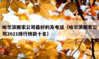 哈尔滨搬家公司最好的及电话（哈尔滨搬家公司2021排行榜前十名）